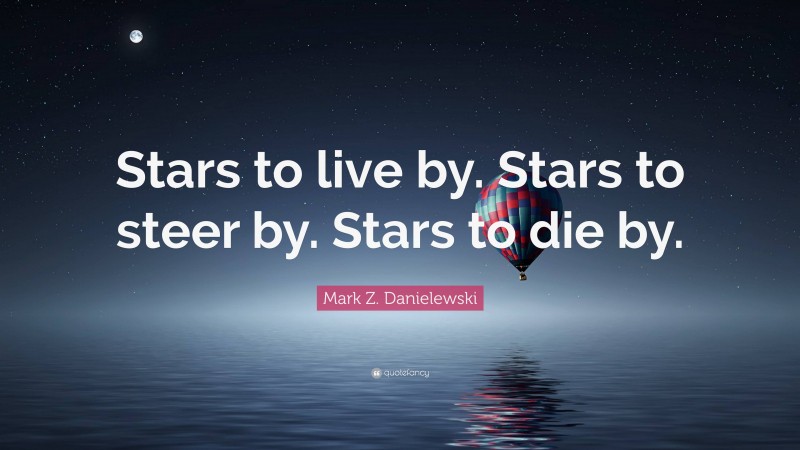 Mark Z. Danielewski Quote: “Stars to live by. Stars to steer by. Stars to die by.”