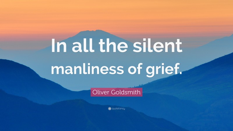 Oliver Goldsmith Quote: “In all the silent manliness of grief.”