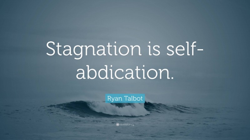 Ryan Talbot Quote: “Stagnation is self-abdication.”