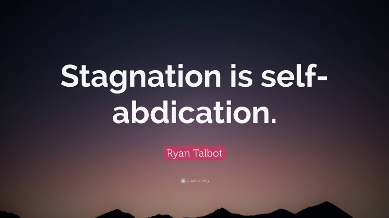 Ryan Talbot Quote: “Stagnation is self-abdication.”