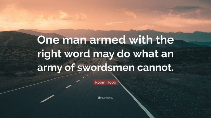 Robin Hobb Quote: “One man armed with the right word may do what an army of swordsmen cannot.”
