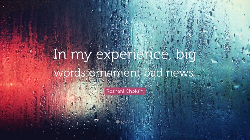 Roshani Chokshi Quote: “In my experience, big words ornament bad news.”