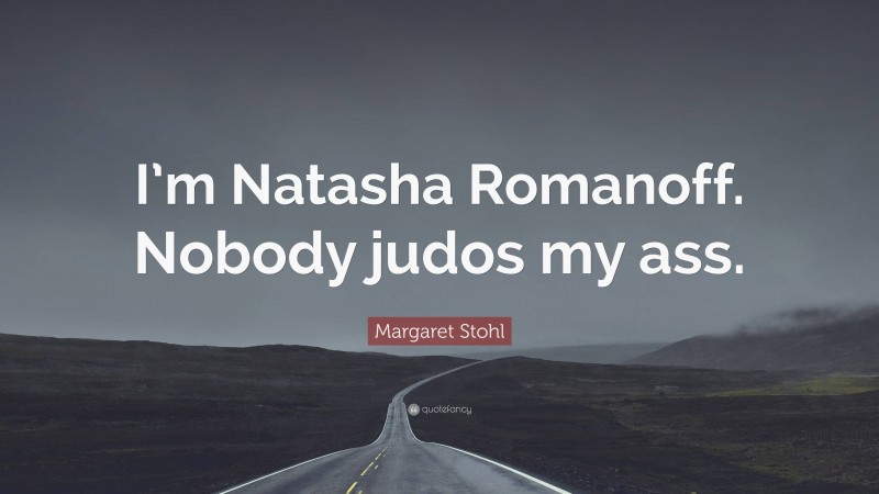 Margaret Stohl Quote: “I’m Natasha Romanoff. Nobody judos my ass.”
