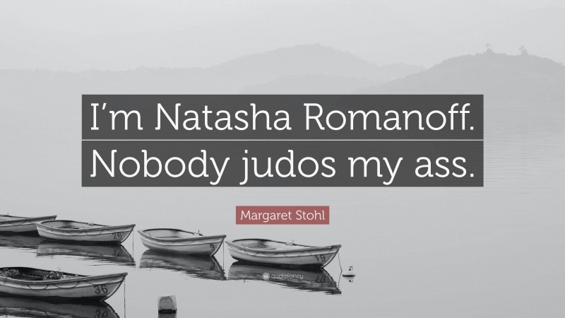 Margaret Stohl Quote: “I’m Natasha Romanoff. Nobody judos my ass.”