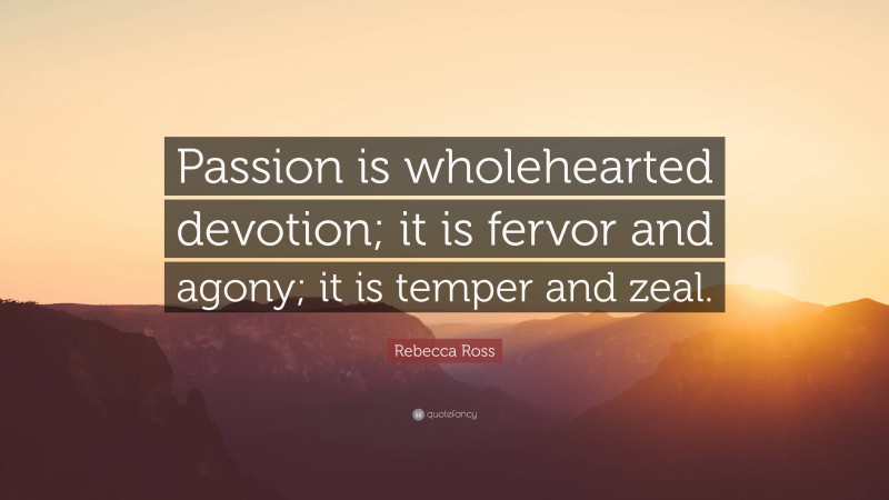 Rebecca Ross Quote: “Passion is wholehearted devotion; it is fervor and agony; it is temper and zeal.”