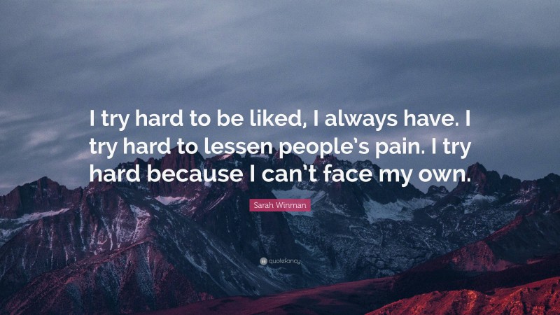 Sarah Winman Quote: “I try hard to be liked, I always have. I try hard to lessen people’s pain. I try hard because I can’t face my own.”