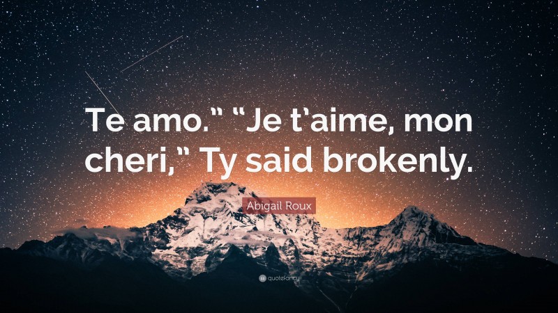 Abigail Roux Quote: “Te amo.” “Je t’aime, mon cheri,” Ty said brokenly.”