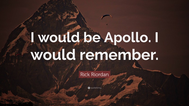 Rick Riordan Quote: “I would be Apollo. I would remember.”