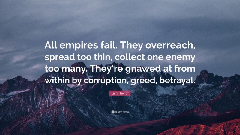 Laini Taylor Quote: “All empires fail. They overreach, spread too thin, collect one enemy too many. They’re gnawed at from within by corruption, greed, betrayal.”