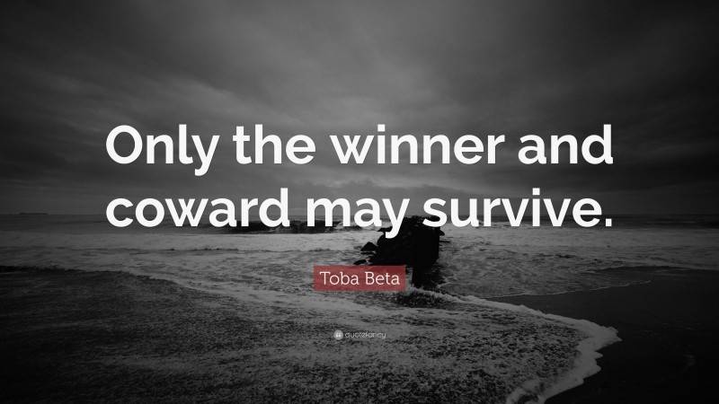 Toba Beta Quote: “Only the winner and coward may survive.”