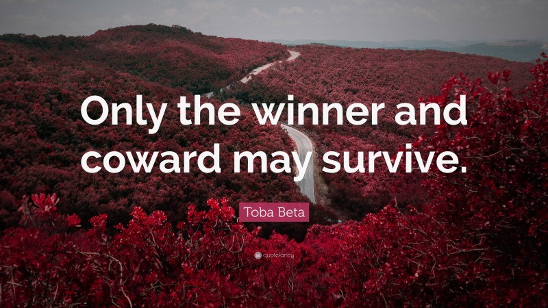 Toba Beta Quote: “Only the winner and coward may survive.”