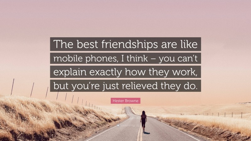 Hester Browne Quote: “The best friendships are like mobile phones, I think – you can’t explain exactly how they work, but you’re just relieved they do.”