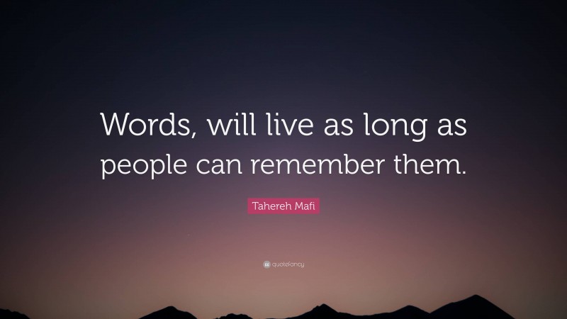 Tahereh Mafi Quote: “Words, will live as long as people can remember them.”