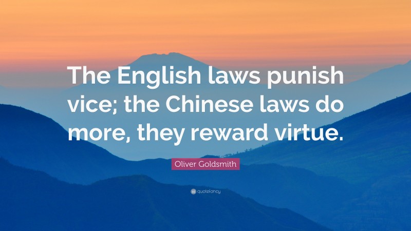 Oliver Goldsmith Quote: “The English laws punish vice; the Chinese laws do more, they reward virtue.”