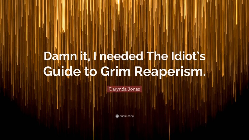 Darynda Jones Quote: “Damn it, I needed The Idiot’s Guide to Grim Reaperism.”