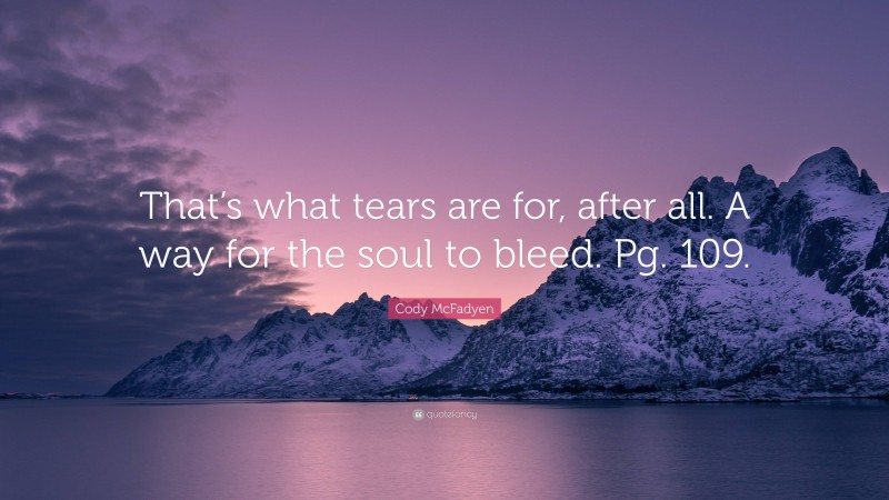 Cody McFadyen Quote: “That’s what tears are for, after all. A way for the soul to bleed. Pg. 109.”