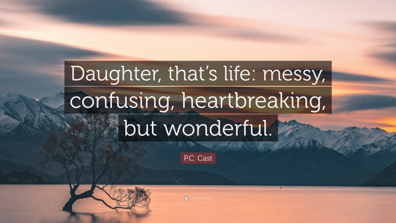 P.C. Cast Quote: “Daughter, that’s life: messy, confusing, heartbreaking, but wonderful.”