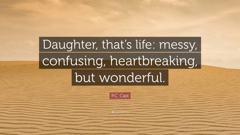 P.C. Cast Quote: “Daughter, that’s life: messy, confusing, heartbreaking, but wonderful.”