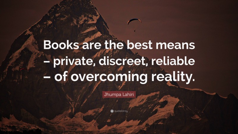 Jhumpa Lahiri Quote: “Books are the best means – private, discreet, reliable – of overcoming reality.”