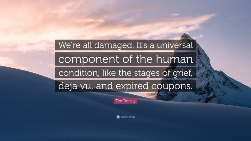 Tim Dorsey Quote: “We’re all damaged. It’s a universal component of the human condition, like the stages of grief, deja vu, and expired coupons.”