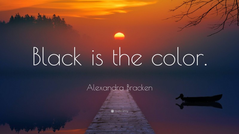 Alexandra Bracken Quote: “Black is the color.”