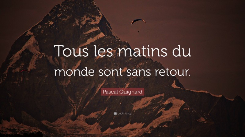 Pascal Quignard Quote: “Tous les matins du monde sont sans retour.”