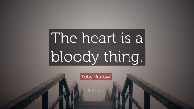 Toby Barlow Quote: “The heart is a bloody thing.”
