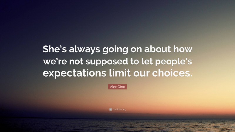 Alex Gino Quote: “She’s always going on about how we’re not supposed to let people’s expectations limit our choices.”