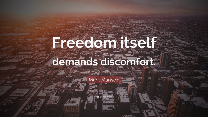 Mark Manson Quote: “Freedom itself demands discomfort.”