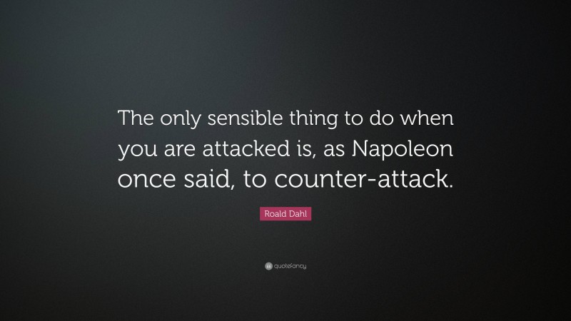 Roald Dahl Quote: “The only sensible thing to do when you are attacked is, as Napoleon once said, to counter-attack.”