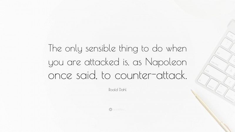 Roald Dahl Quote: “The only sensible thing to do when you are attacked is, as Napoleon once said, to counter-attack.”