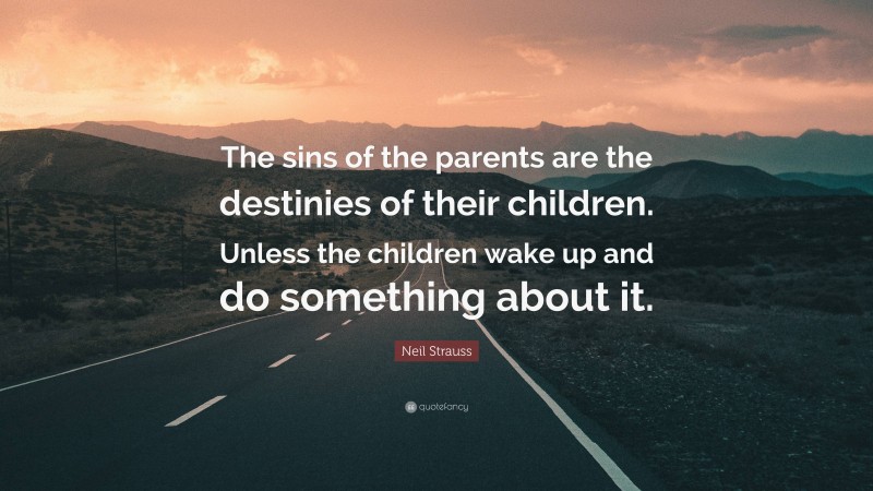 Neil Strauss Quote: “The sins of the parents are the destinies of their children. Unless the children wake up and do something about it.”