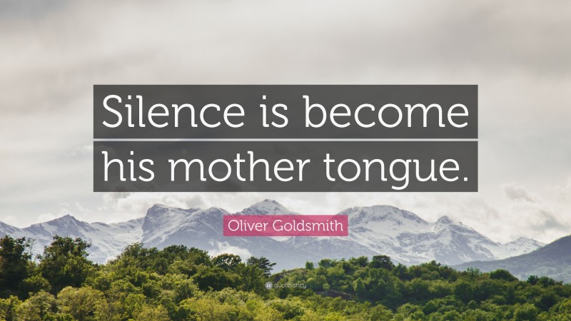 Oliver Goldsmith Quote: “Silence is become his mother tongue.”