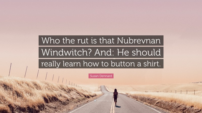 Susan Dennard Quote: “Who the rut is that Nubrevnan Windwitch? And: He should really learn how to button a shirt.”