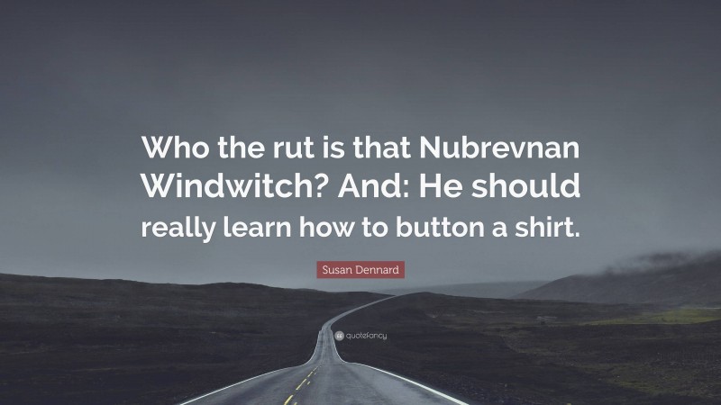 Susan Dennard Quote: “Who the rut is that Nubrevnan Windwitch? And: He should really learn how to button a shirt.”