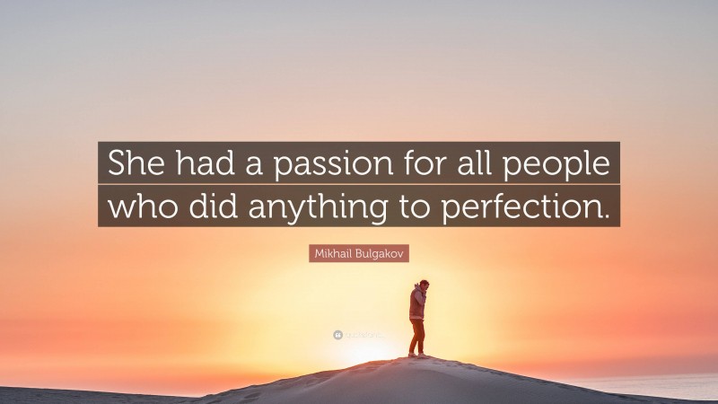 Mikhail Bulgakov Quote: “She had a passion for all people who did anything to perfection.”