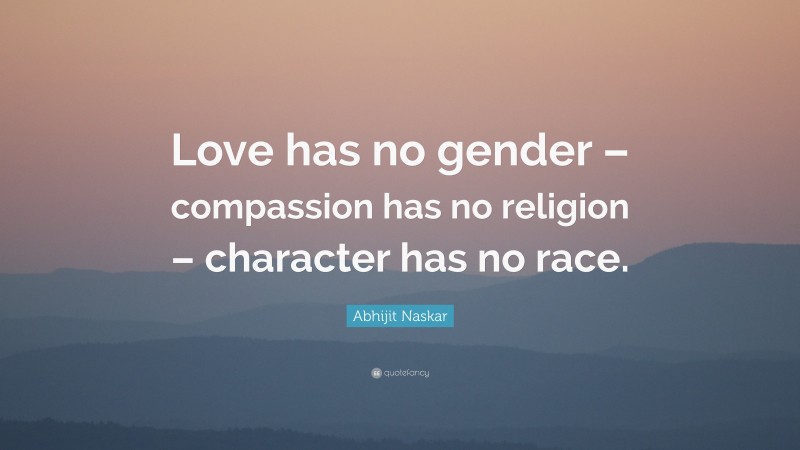 Abhijit Naskar Quote: “Love has no gender – compassion has no religion – character has no race.”
