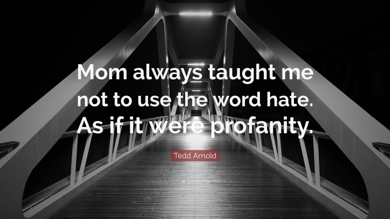 Tedd Arnold Quote: “Mom always taught me not to use the word hate. As if it were profanity.”