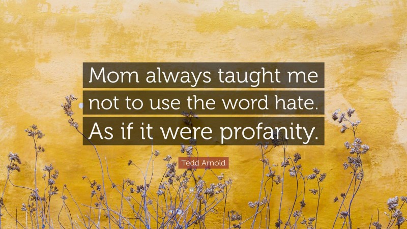 Tedd Arnold Quote: “Mom always taught me not to use the word hate. As if it were profanity.”