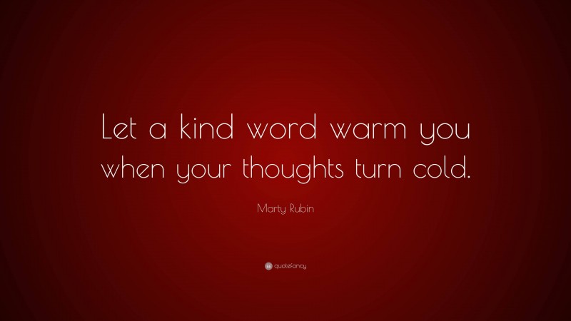 Marty Rubin Quote: “Let a kind word warm you when your thoughts turn cold.”