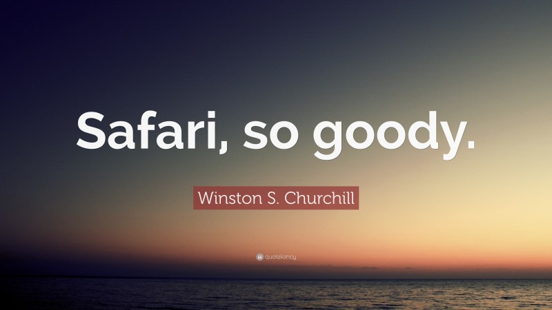 Winston S. Churchill Quote: “Safari, so goody.”