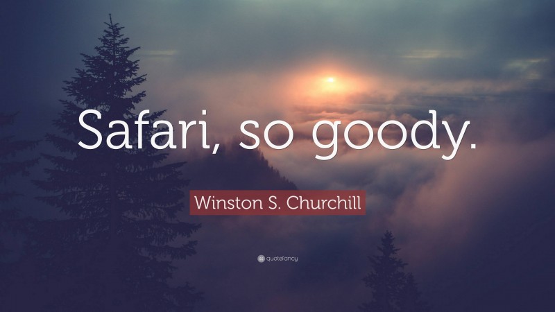 Winston S. Churchill Quote: “Safari, so goody.”