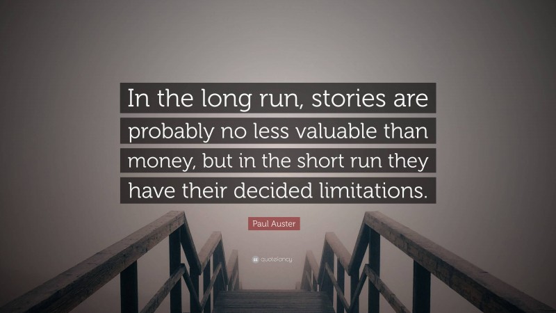 Paul Auster Quote: “In the long run, stories are probably no less valuable than money, but in the short run they have their decided limitations.”