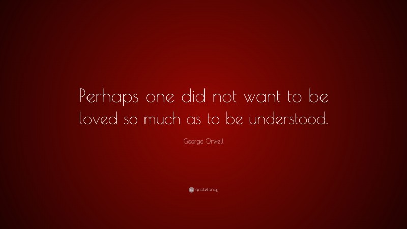 George Orwell Quote: “Perhaps one did not want to be loved so much as ...