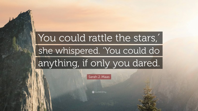 Sarah J. Maas Quote: “You could rattle the stars,′ she whispered. ‘You could do anything, if only you dared.”