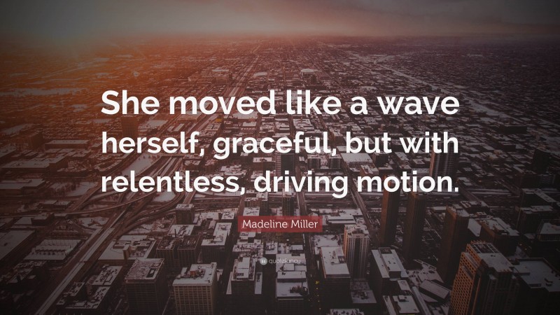 Madeline Miller Quote: “She moved like a wave herself, graceful, but with relentless, driving motion.”