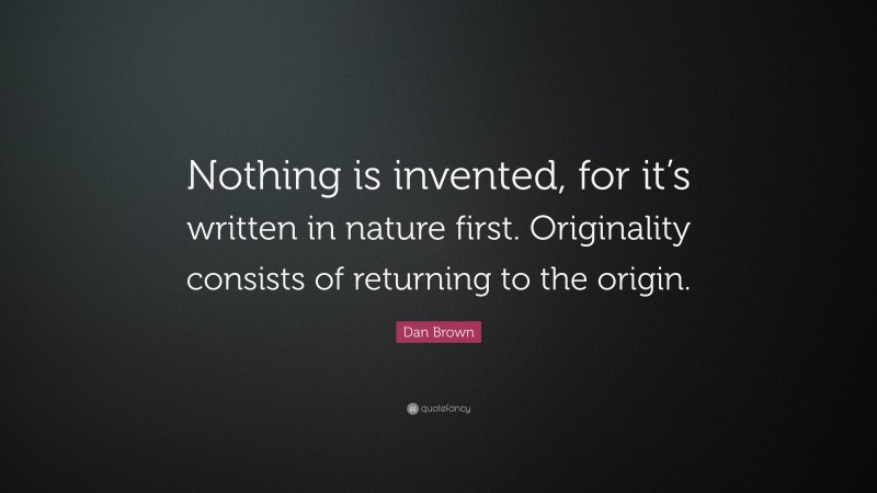 Dan Brown Quote: “Nothing is invented, for it’s written in nature first. Originality consists of returning to the origin.”