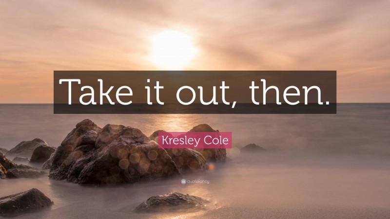 Kresley Cole Quote: “Take it out, then.”