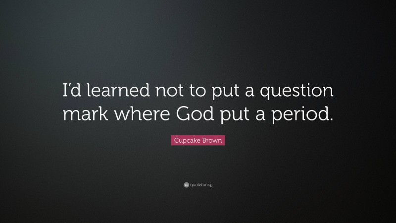 Cupcake Brown Quote: “I’d learned not to put a question mark where God put a period.”