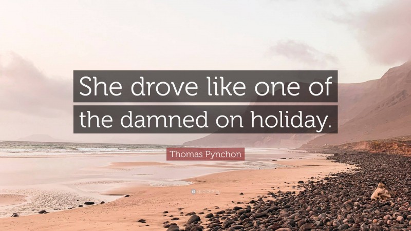 Thomas Pynchon Quote: “She drove like one of the damned on holiday.”
